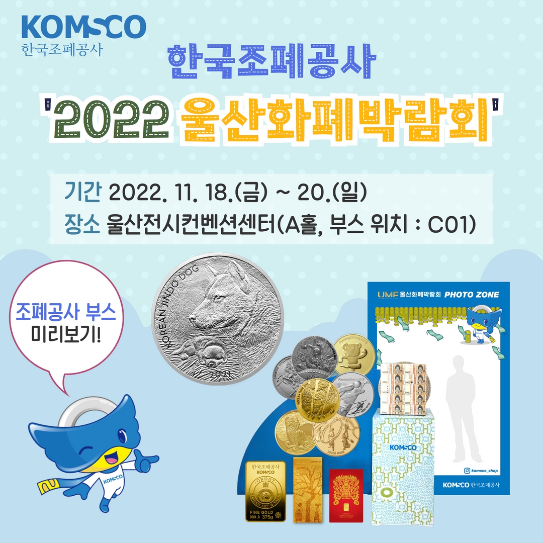 한국조폐공사 '2022 울산 화폐박람회'  - 기간 : 2022.11.18.(금) ~ 11.20.(일) - 장소 : 울산전시컨벤션센터(A홀, 부스위치 : C01)