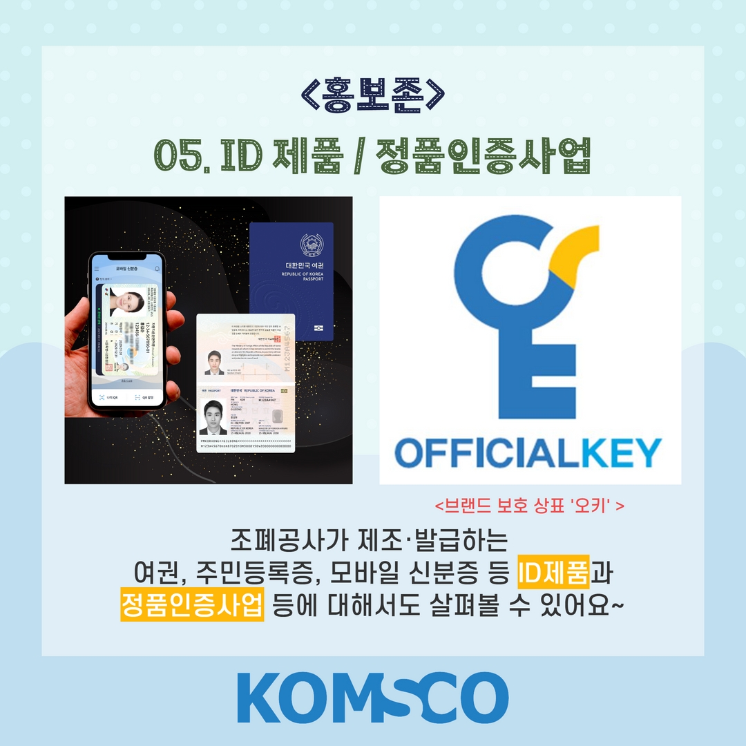 홍보존 05. ID제품 / 정품인증사업  조폐공사가 제조·발급하는 여권, 주민등록증, 모바일 신분증 등 ID제품과 정품인증사업에 대해서도 살펴볼 수 있어요~