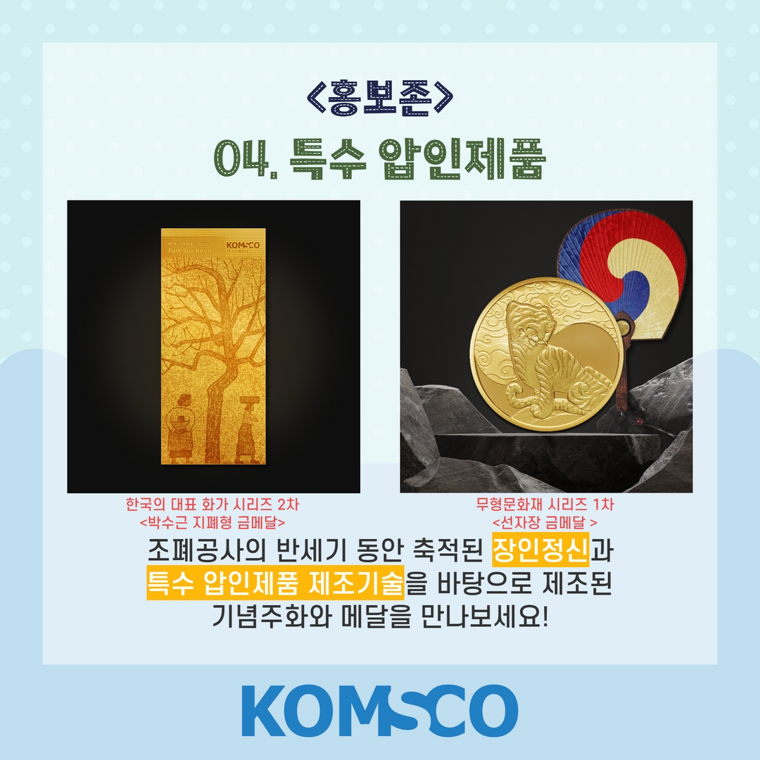 홍보존 04. 특수압인제품  조폐공사의 반세기 동안 축적된 장인정신과 특수 압인제품 제조기술을 바탕으로 제조된 기념주화와 메달을 만나보세요!