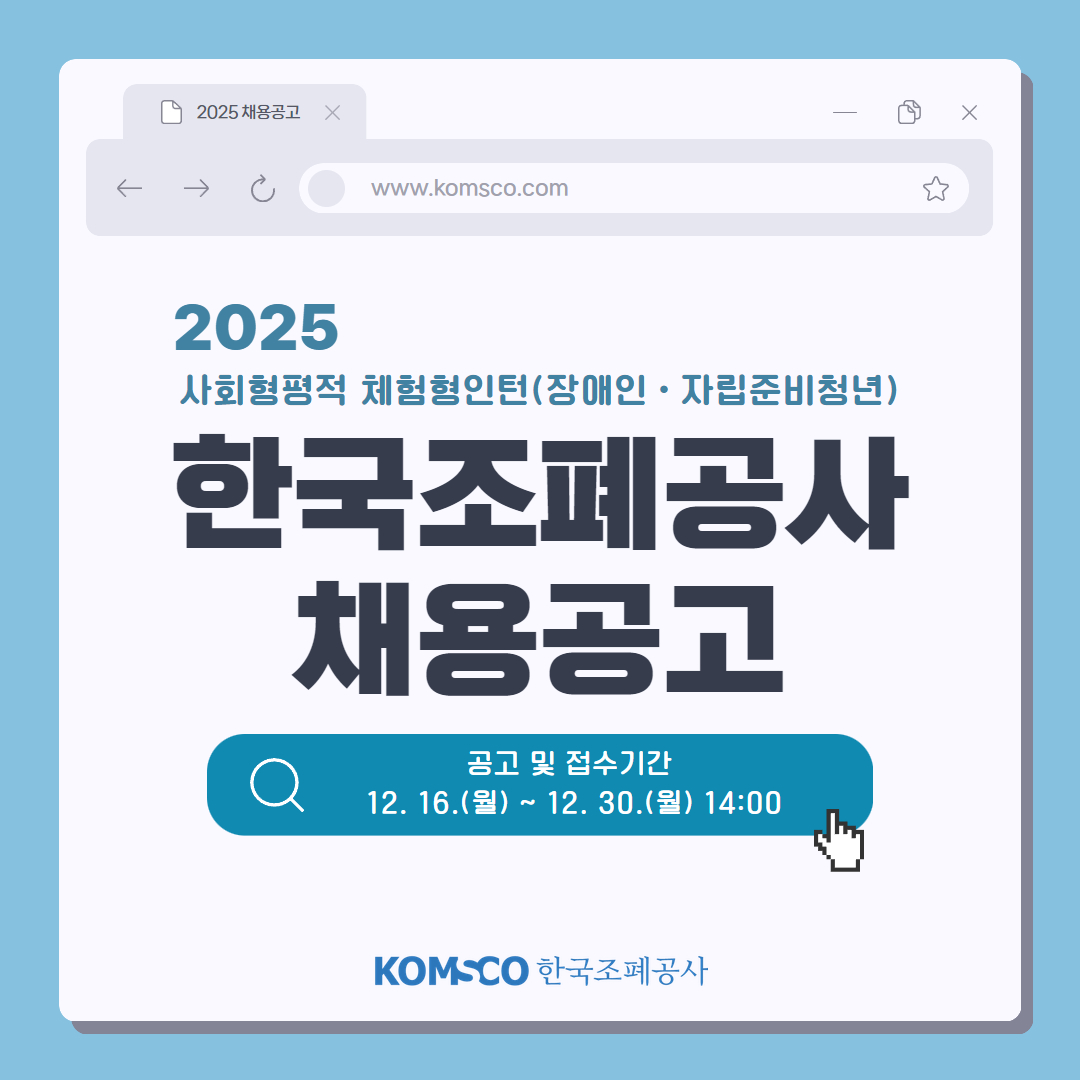 2025 채용공고 www.komsco.com 2025 사회형평적 체험형인턴(장애인·자립준비청년) 한국조폐공사 채용공고 공고 및 접수기간 12.16.(월)~12.30.(월) 14:00 komsco 한국조폐공사