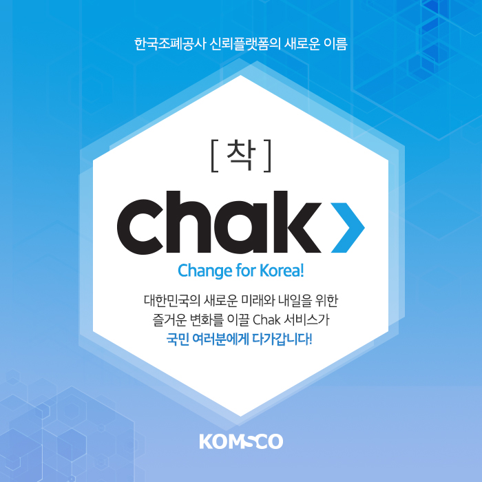 한국조폐공사 신뢰플랫폼의 새로인 이름 [착]chak. change for korea! 대한민국의 새로운 미래와 내일을 위한 즐거운 변화를 이끌 chak 서비스가 국민 여러분에게 다가갑니다!