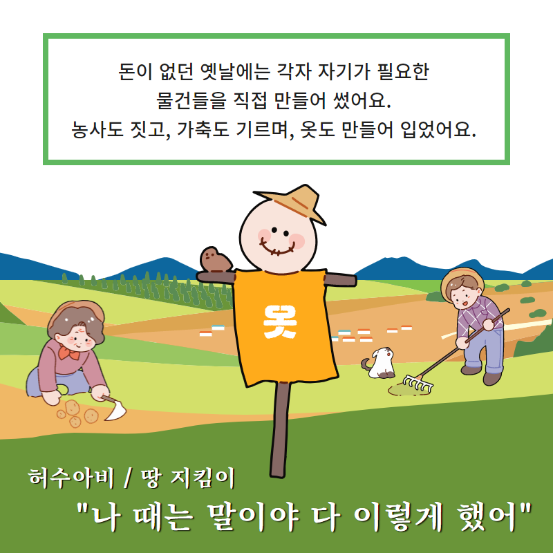 돈이 없던 옛날에는 각자 자기가 필요한 물건들을 직접 만들어 썼어요.  농사도 짓고, 가축도 기르며, 옷도 만들어 입었어요.  허수아비/땅 지킴이.  나 때는 말이야 다 이렇게 했어