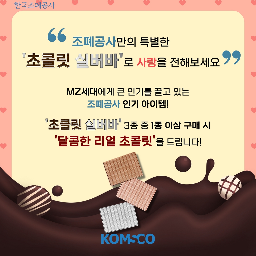  조폐공사만의 특별한 초콜릿 실버바로 사랑을 전해보세요  MZ세대에게 큰 인기를 끌고 있는 조폐공사 인기 아이템!  '초콜릿 실버바' 3종 중 1종 이상 구매 시  '달콤한 리얼 초콜릿'을 드립니다!