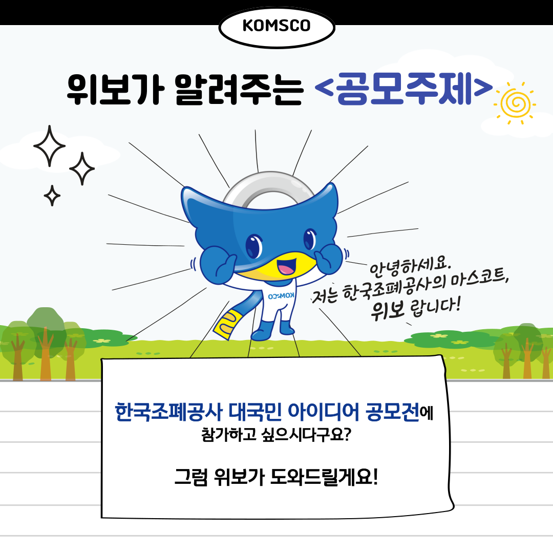 위보가 알려주는 공모주제 안녕하세요. 저는 한국조폐공사의 마스코트, 위보랍니다! 한국조폐공사 대국민 아이디어 공모전에 참가하고 싶으시다구요? 그럼 위보가 도와드릴게요!