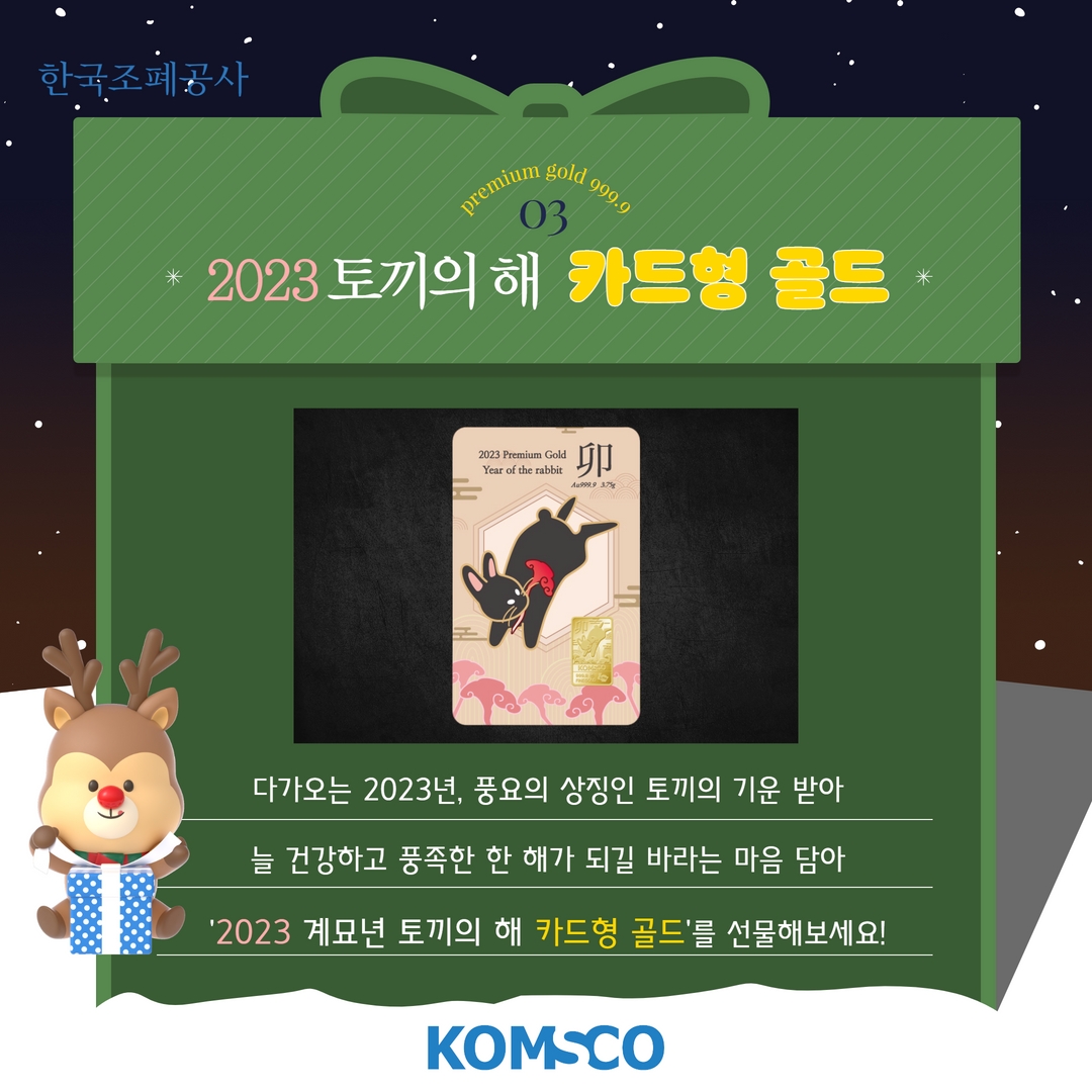 03. 2023 토끼의 해 카드형 골드  다가오는 2023년, 풍요의 상징인 토끼의 기운을 받아 늘 건강하고 풍족한 한 해가 되길 바라는 마음을 담아 '2023 계묘년 토끼의 해 카드형 골드'를 선물해보세요!